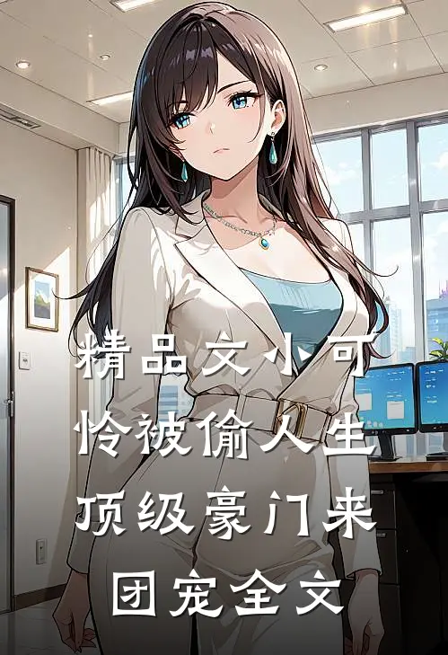 精品文小可怜被偷人生,顶级豪门来团宠全文