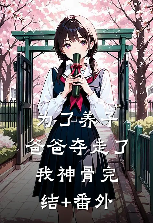 为了养子，爸爸夺走了我神骨完结+番外