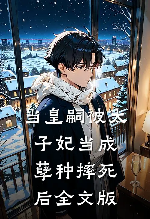 当皇嗣被太子妃当成孽种摔死后全文版