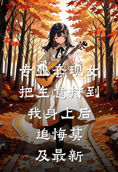 专业套现女把主意打到我身上后，追悔莫及最新