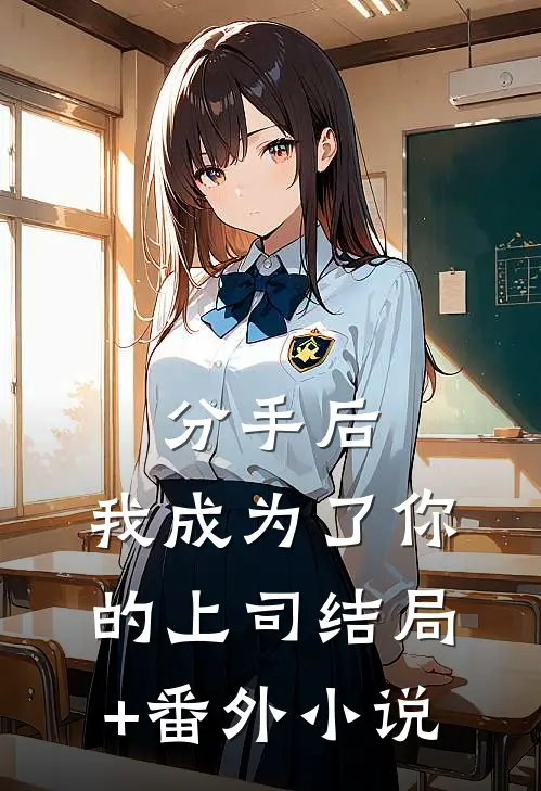 分手后，我成为了你的上司结局+番外小说