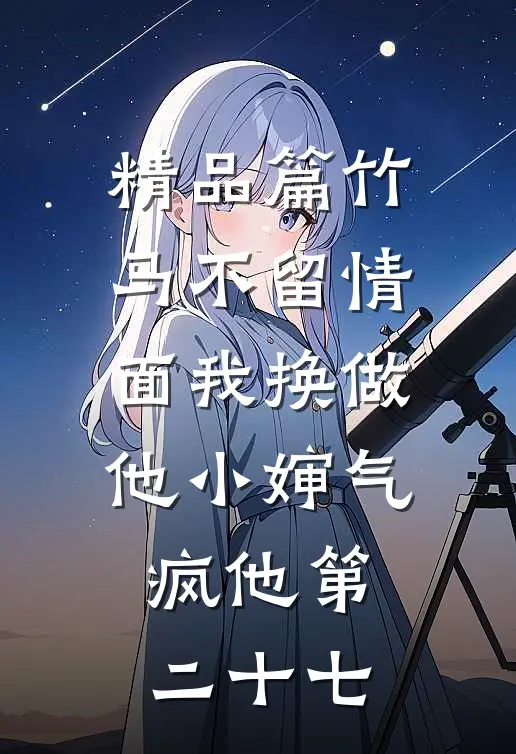 精品篇竹马不留情面我换做他小婶气疯他第二十七