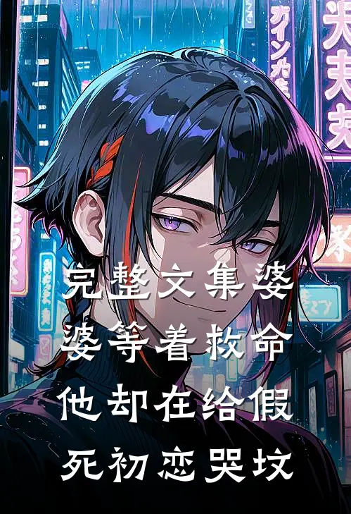 完整文集婆婆等着救命，他却在给假死初恋哭坟