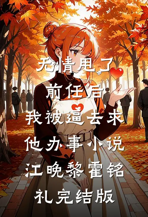 无情甩了前任后，我被逼去求他办事小说江晚黎霍铭礼完结版