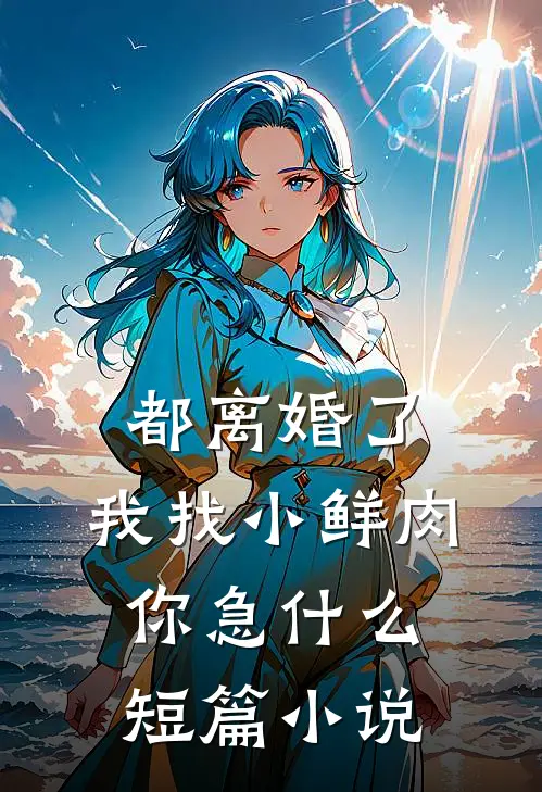 都离婚了，我找小鲜肉你急什么短篇小说