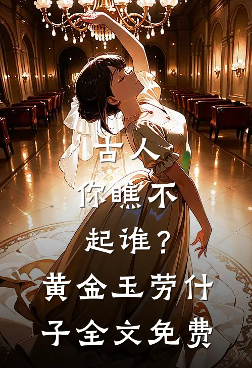古人，你瞧不起谁？黄金玉劳什子全文免费