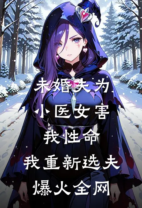 未婚夫为小医女害我性命，我重新选夫爆火全网