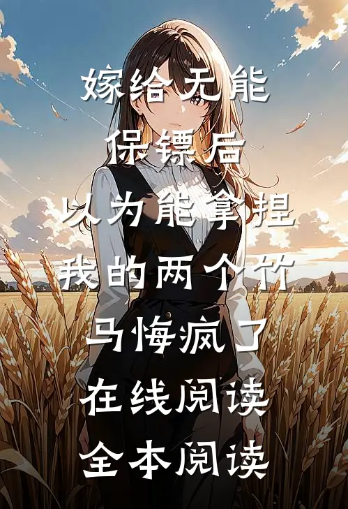 嫁给无能保镖后，以为能拿捏我的两个竹马悔疯了在线阅读全本阅读