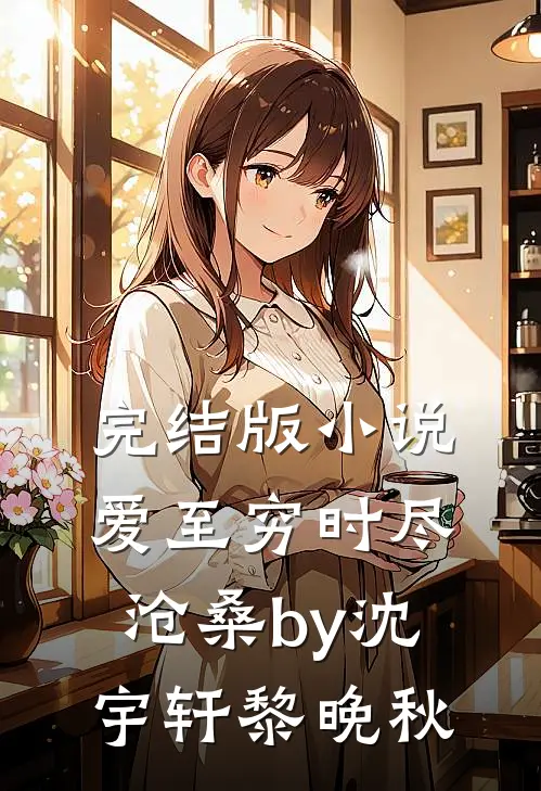 完结版小说爱至穷时尽沧桑by沈宇轩黎晚秋