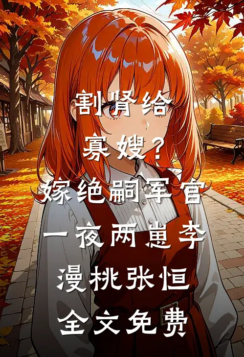 割肾给寡嫂？嫁绝嗣军官一夜两崽李漫桃张恒全文免费