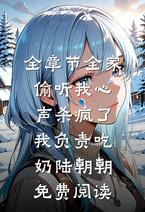 全章节全家偷听我心声杀疯了,我负责吃奶陆朝朝免费阅读