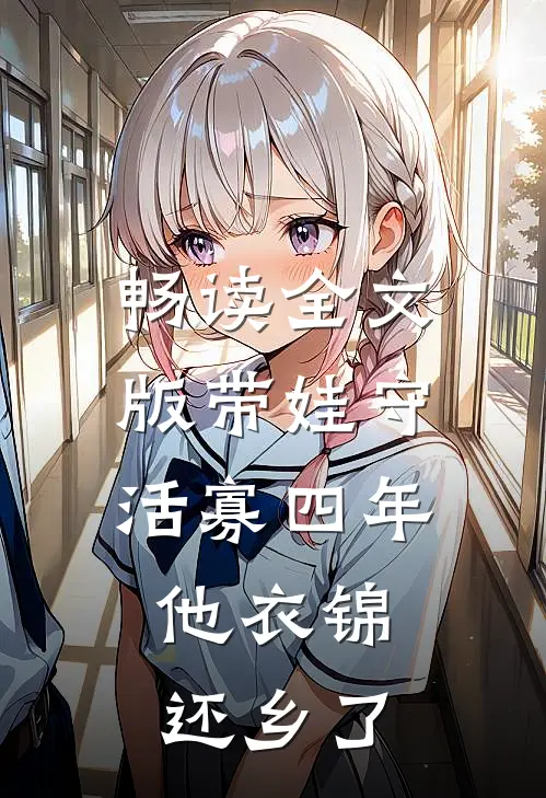 畅读全文版带娃守活寡四年，他衣锦还乡了