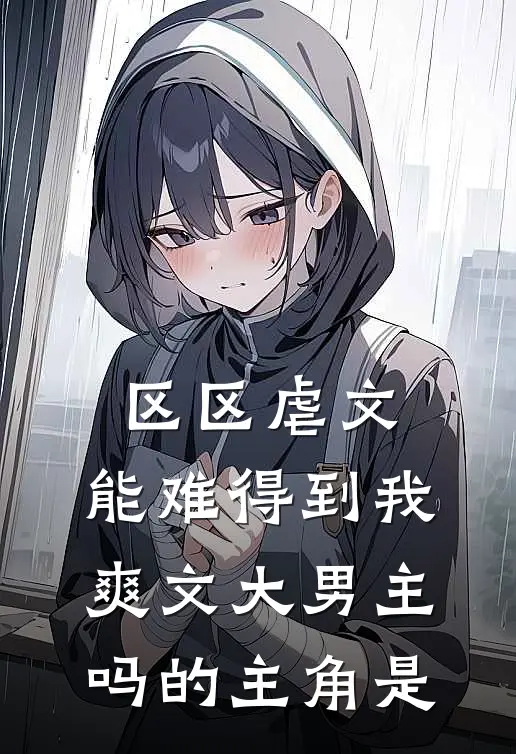 区区虐文，能难得到我爽文大男主吗的主角是