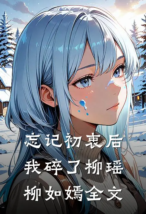 忘记初衷后，我碎了柳瑶柳如嫣全文
