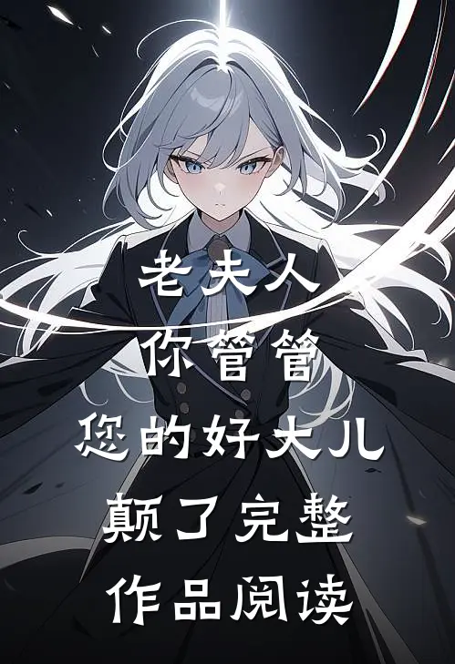 老夫人你管管，您的好大儿颠了完整作品阅读
