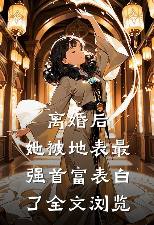 离婚后，她被地表最强首富表白了全文浏览