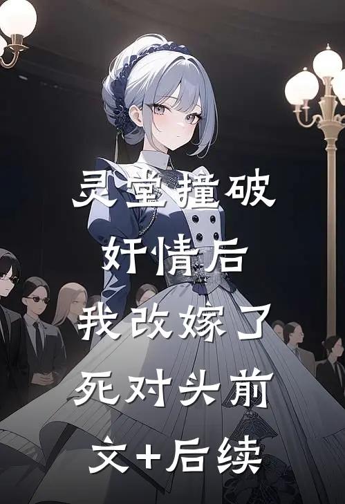 灵堂撞破奸情后，我改嫁了死对头前文+后续