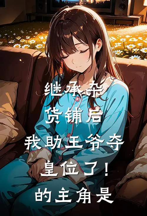 继承杂货铺后，我助王爷夺皇位了！的主角是