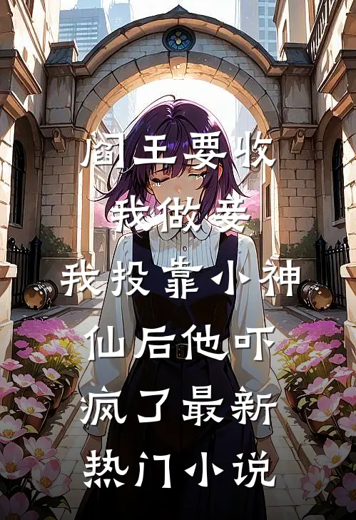 阎王要收我做妾，我投靠小神仙后他吓疯了最新热门小说
