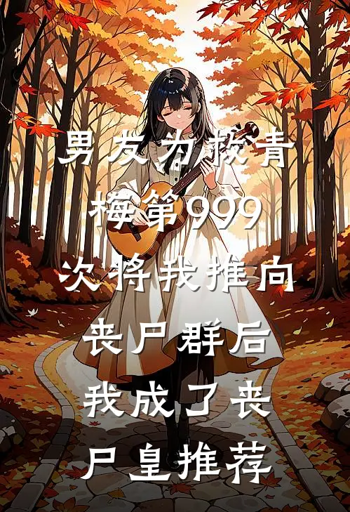 男友为救青梅第999次将我推向丧尸群后，我成了丧尸皇推荐