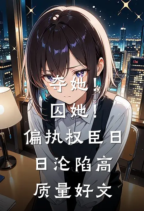 夺她！囚她！偏执权臣日日沦陷高质量好文