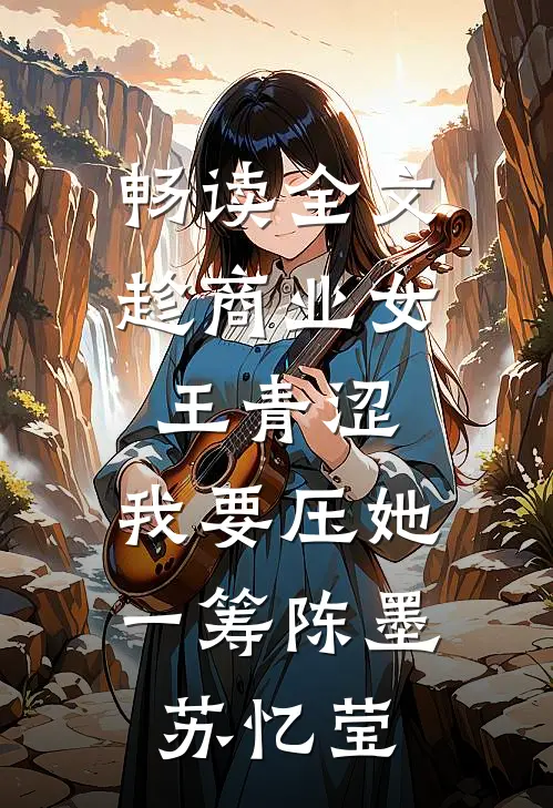 畅读全文趁商业女王青涩,我要压她一筹陈墨苏忆莹
