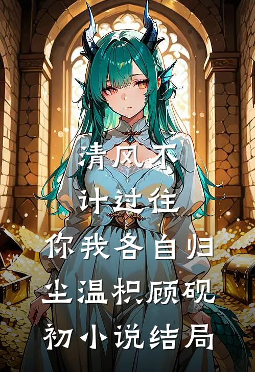 清风不计过往，你我各自归尘温枳顾砚初小说结局