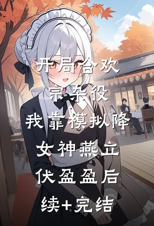 开局合欢宗杂役，我靠模拟降女神燕立伏盈盈后续+完结