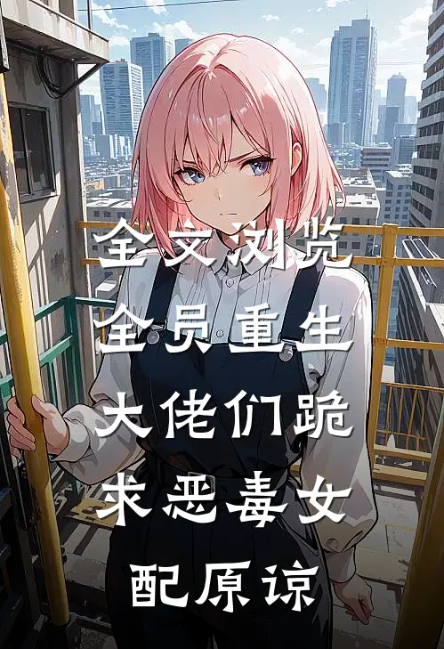 全文浏览全员重生：大佬们跪求恶毒女配原谅