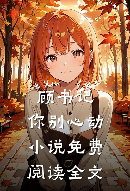 顾书记，你别心动小说免费阅读全文