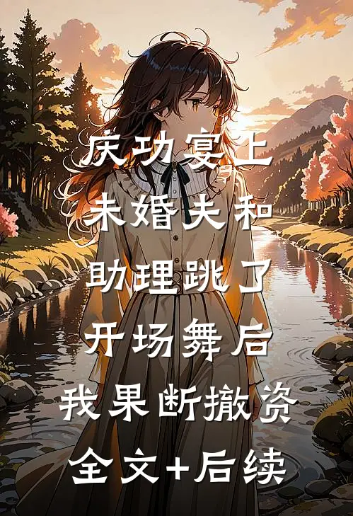 庆功宴上未婚夫和助理跳了开场舞后，我果断撤资全文+后续