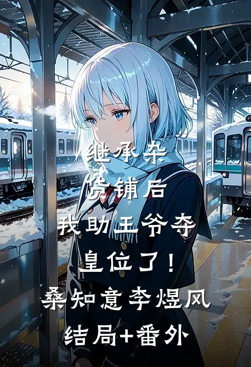 继承杂货铺后，我助王爷夺皇位了！桑知意李煜风结局+番外