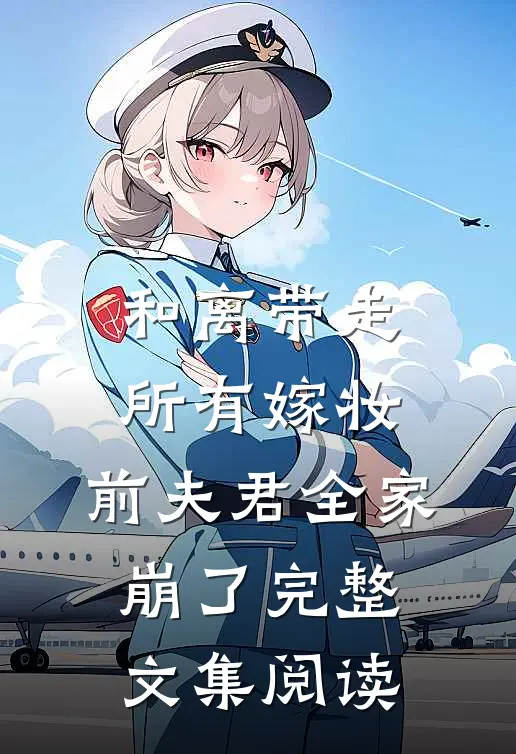 和离带走所有嫁妆，前夫君全家崩了完整文集阅读