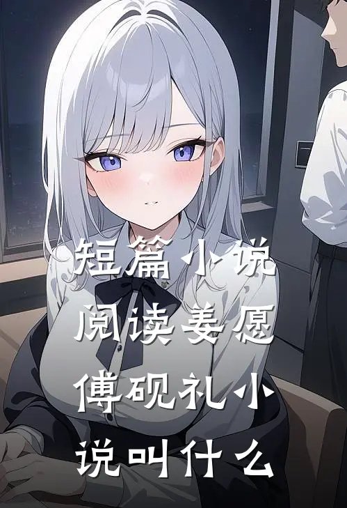 短篇小说阅读姜愿傅砚礼小说叫什么