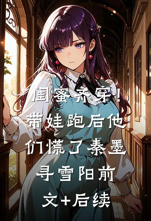 闺蜜齐穿！带娃跑后他们慌了秦墨寻雪阳前文+后续