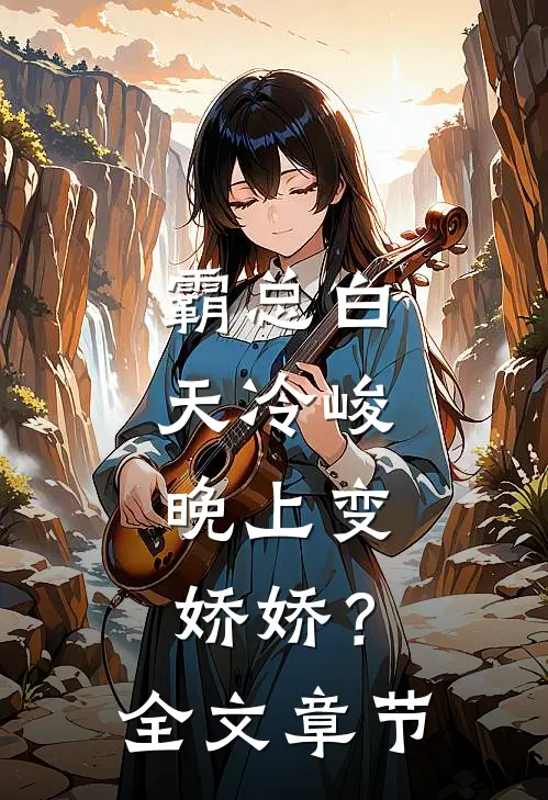 霸总白天冷峻，晚上变娇娇？全文章节