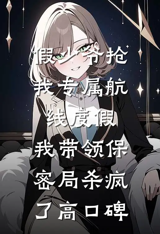 假少爷抢我专属航线度假，我带领保密局杀疯了高口碑
