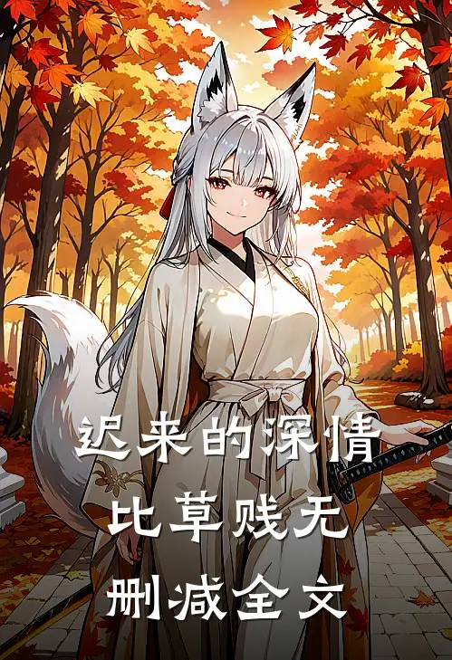 迟来的深情比草贱无删减全文