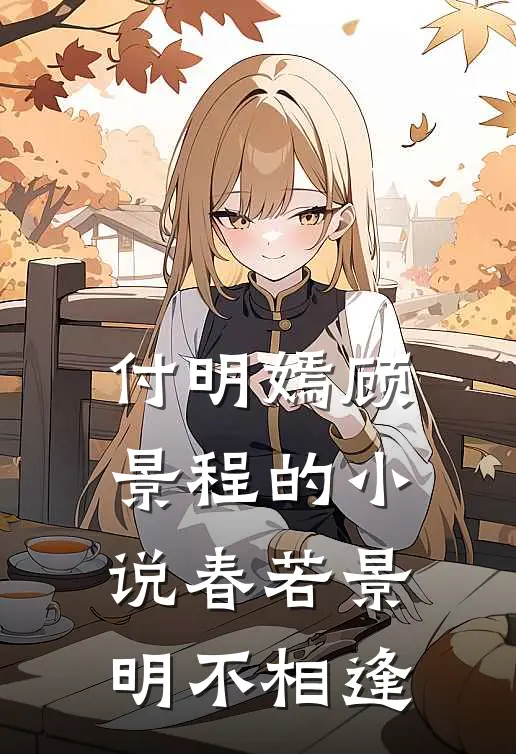付明嫣顾景程的小说春若景明不相逢