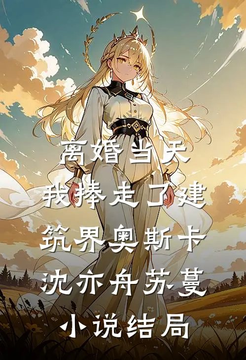 离婚当天，我捧走了建筑界奥斯卡沈亦舟苏蔓小说结局