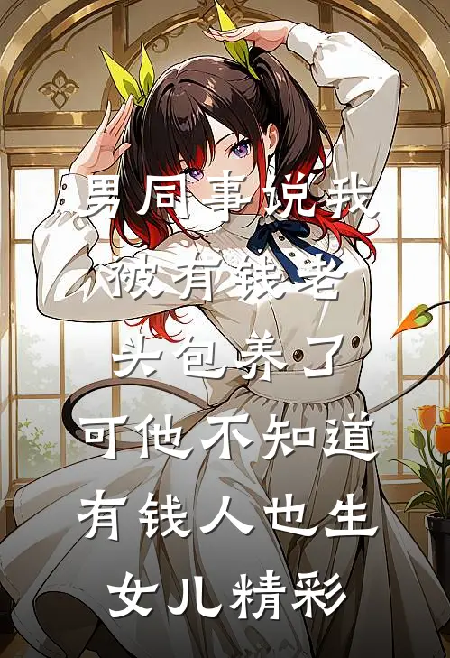 男同事说我被有钱老头包养了，可他不知道有钱人也生女儿精彩