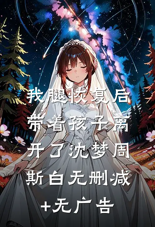 我腿恢复后，带着孩子离开了沈梦周斯白无删减+无广告