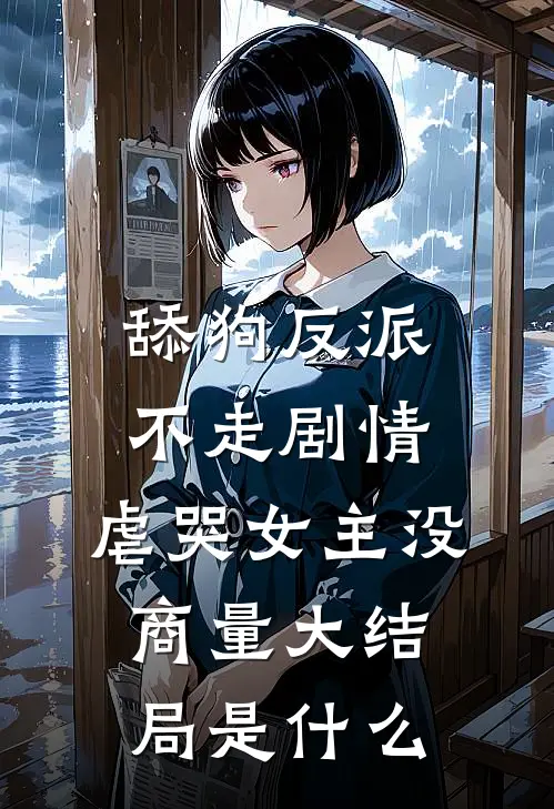 舔狗反派不走剧情，虐哭女主没商量大结局是什么