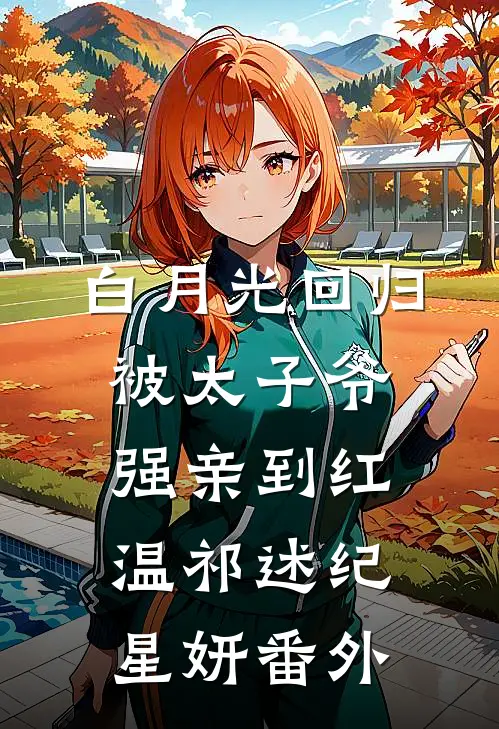 白月光回归，被太子爷强亲到红温祁述纪星妍番外