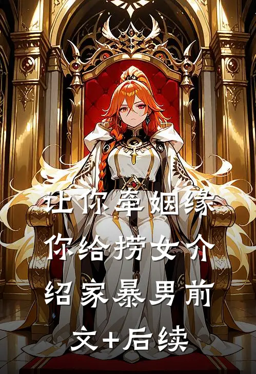 让你牵姻缘，你给捞女介绍家暴男前文+后续
