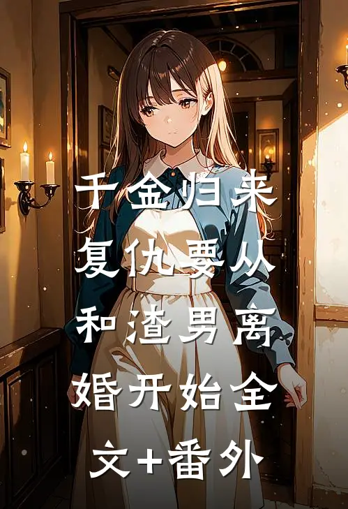 千金归来：复仇要从和渣男离婚开始全文+番外