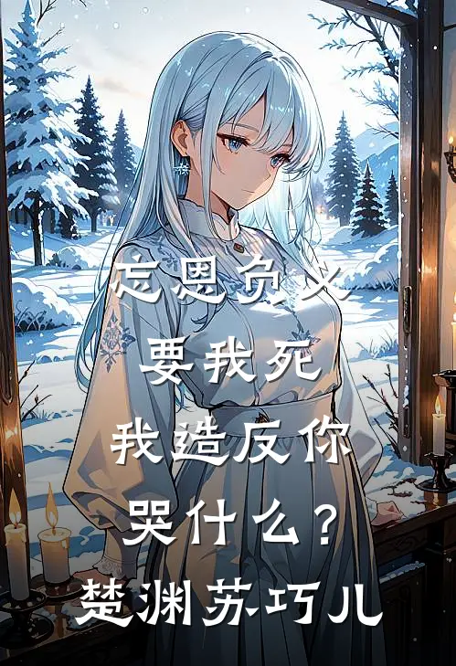 忘恩负义要我死，我造反你哭什么？楚渊苏巧儿