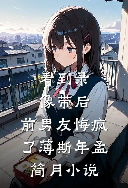 看到录像带后，前男友悔疯了薄斯年孟简月小说