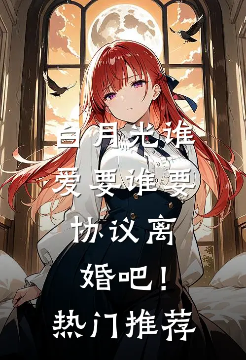 白月光谁爱要谁要，协议离婚吧！热门推荐