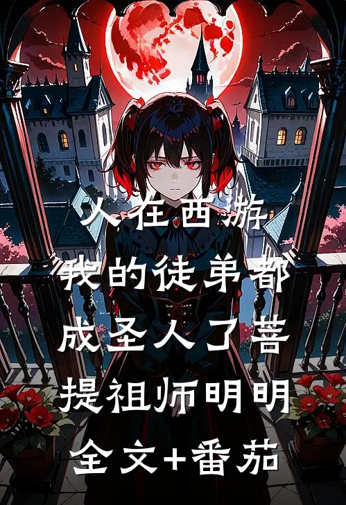 人在西游，我的徒弟都成圣人了菩提祖师明明全文+番茄